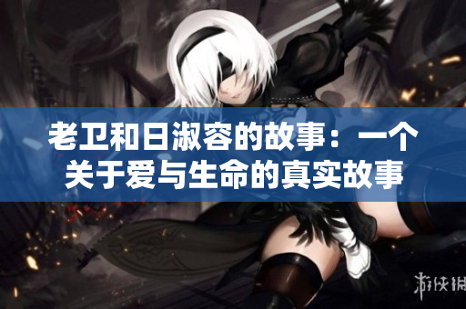 老卫和日淑容的故事：一个关于爱与生命的真实故事