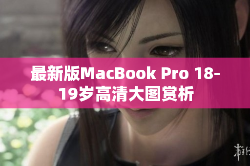 最新版MacBook Pro 18-19岁高清大图赏析