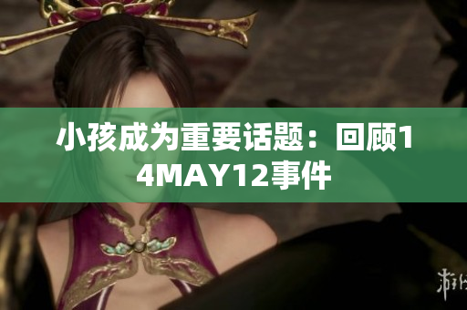 小孩成为重要话题：回顾14MAY12事件