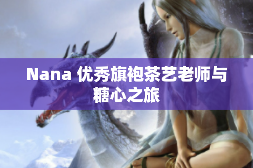 Nana 优秀旗袍茶艺老师与糖心之旅