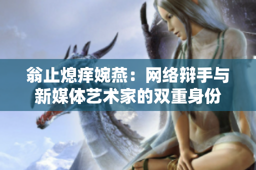 翁止熄痒婉燕：网络辩手与新媒体艺术家的双重身份