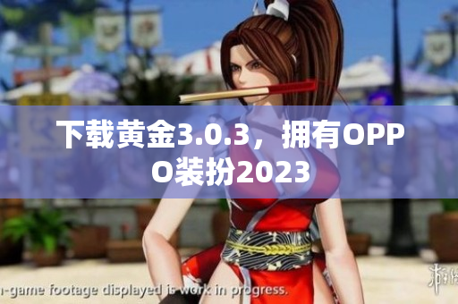 下载黄金3.0.3，拥有OPPO装扮2023