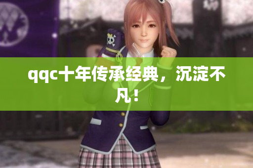 qqc十年传承经典，沉淀不凡！