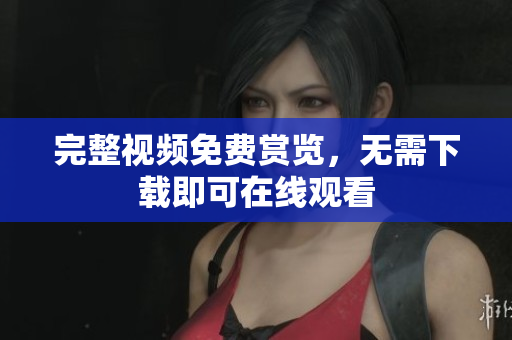 完整视频免费赏览，无需下载即可在线观看