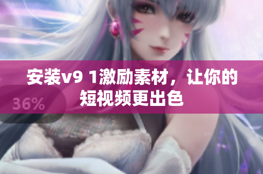 安装v9 1激励素材，让你的短视频更出色