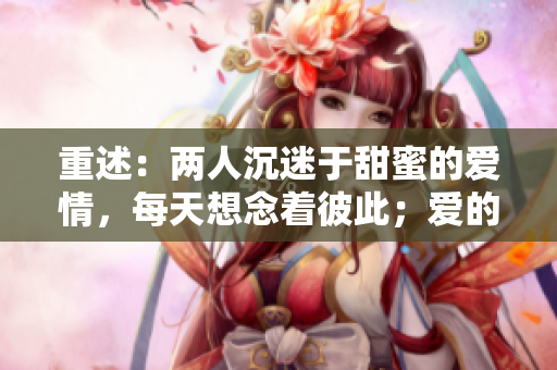 重述：两人沉迷于甜蜜的爱情，每天想念着彼此；爱的甜蜜无穷尽，两人欢喜着惦记彼此