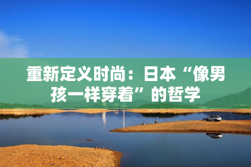 重新定义时尚：日本“像男孩一样穿着”的哲学