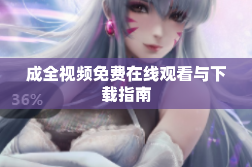 成全视频免费在线观看与下载指南