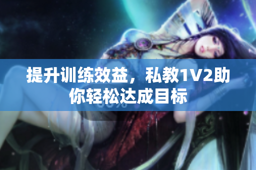 提升训练效益，私教1V2助你轻松达成目标