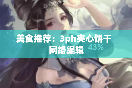 美食推荐：3ph夹心饼干  网络编辑
