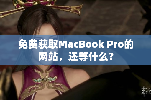 免费获取MacBook Pro的网站，还等什么？
