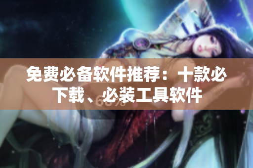 免费必备软件推荐：十款必下载、必装工具软件