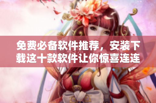 免费必备软件推荐，安装下载这十款软件让你惊喜连连