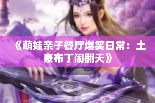 《萌娃亲子餐厅爆笑日常：土豪布丁闹翻天》