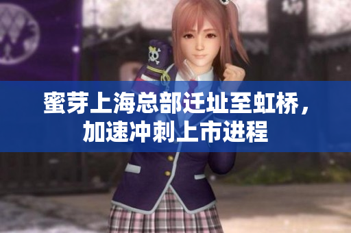 蜜芽上海总部迁址至虹桥，加速冲刺上市进程