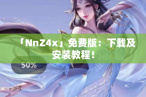 「NnZ4x」免费版：下载及安装教程！