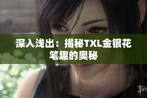 深入浅出：揭秘TXL金银花笔趣的奥秘