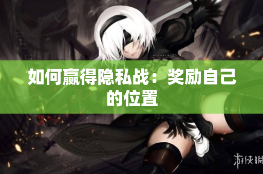 如何赢得隐私战：奖励自己的位置