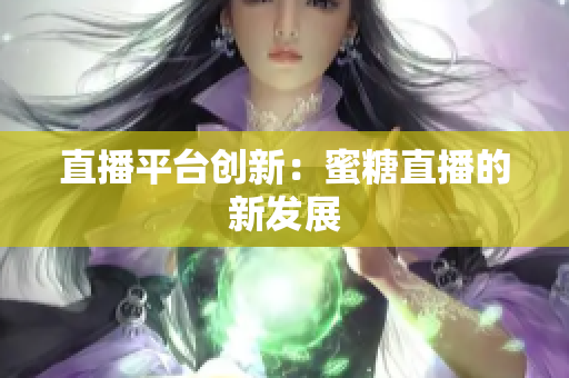 直播平台创新：蜜糖直播的新发展