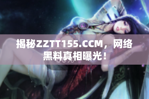 揭秘ZZTT155.CCM，网络黑料真相曝光！