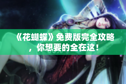《花蝴蝶》免费版完全攻略，你想要的全在这！