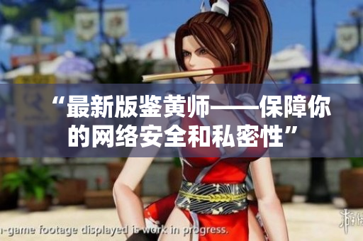 “最新版鉴黄师——保障你的网络安全和私密性”