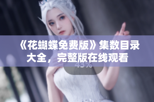 《花蝴蝶免费版》集数目录大全，完整版在线观看