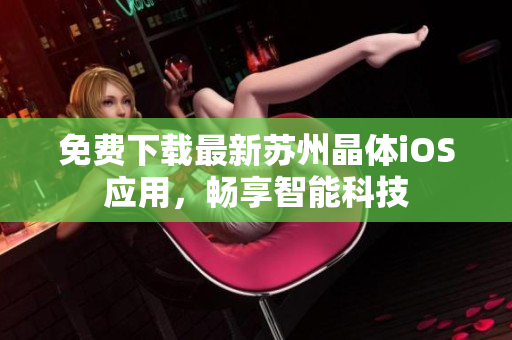 免费下载最新苏州晶体iOS应用，畅享智能科技