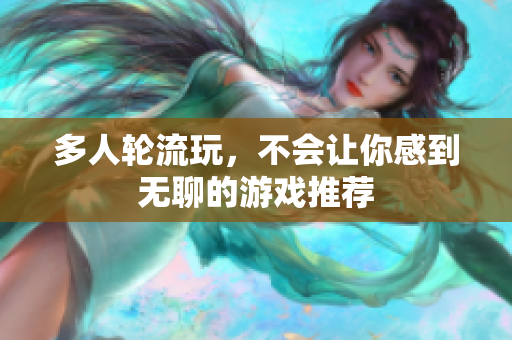 多人轮流玩，不会让你感到无聊的游戏推荐