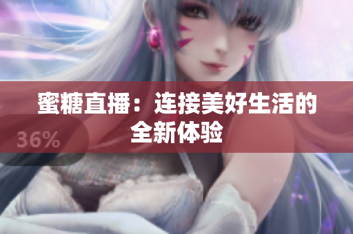 蜜糖直播：连接美好生活的全新体验