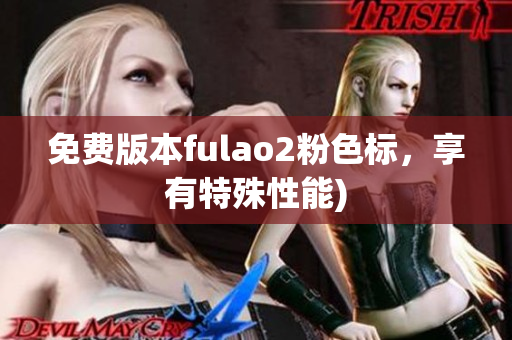 免费版本fulao2粉色标，享有特殊性能)