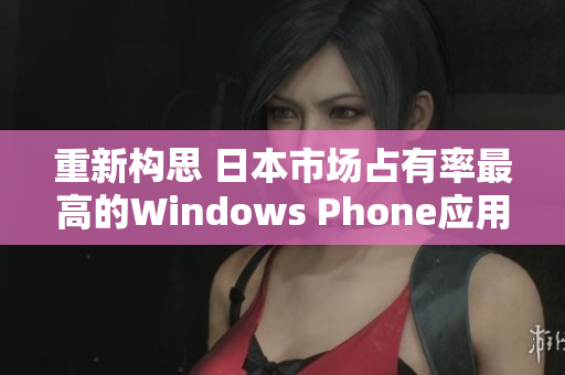 重新构思 日本市场占有率最高的Windows Phone应用程序简介
