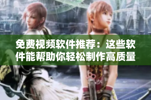 免费视频软件推荐：这些软件能帮助你轻松制作高质量视频
