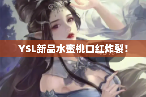 YSL新品水蜜桃口红炸裂！