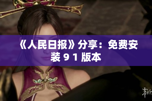 《人民日报》分享：免费安装 9 1 版本