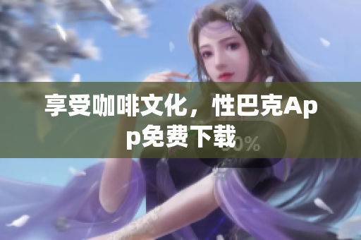 享受咖啡文化，性巴克App免费下载