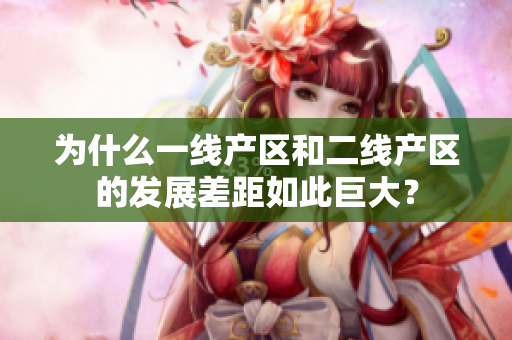 为什么一线产区和二线产区的发展差距如此巨大？