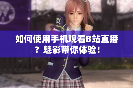 如何使用手机观看B站直播？魅影带你体验！