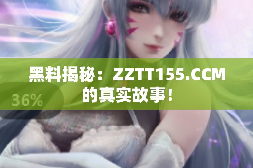 黑料揭秘：ZZTT155.CCM的真实故事！