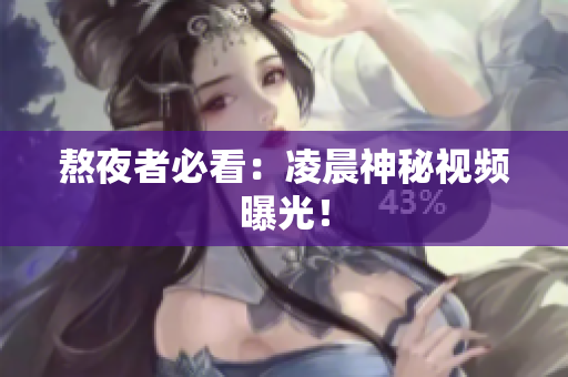 熬夜者必看：凌晨神秘视频曝光！