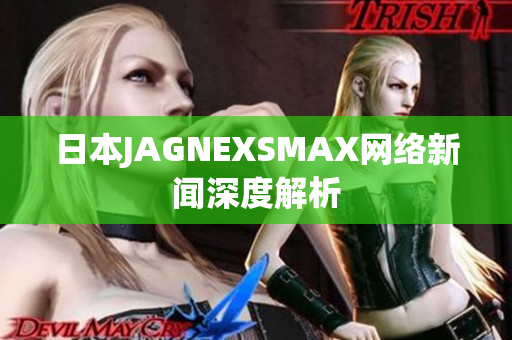 日本JAGNEXSMAX网络新闻深度解析