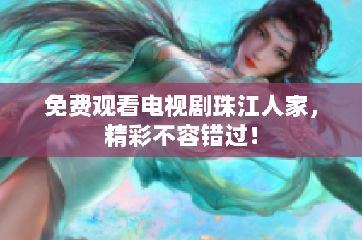 免费观看电视剧珠江人家，精彩不容错过！