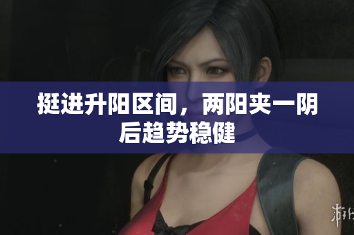 挺进升阳区间，两阳夹一阴后趋势稳健