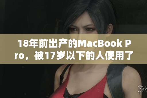 18年前出产的MacBook Pro，被17岁以下的人使用了不到16年