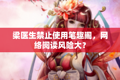 梁医生禁止使用笔趣阁，网络阅读风险大？