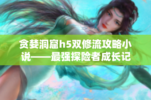 贪婪洞窟h5双修流攻略小说——最强探险者成长记