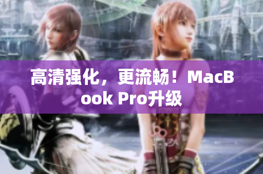 高清强化，更流畅！MacBook Pro升级