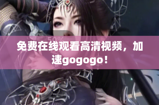 免费在线观看高清视频，加速gogogo！