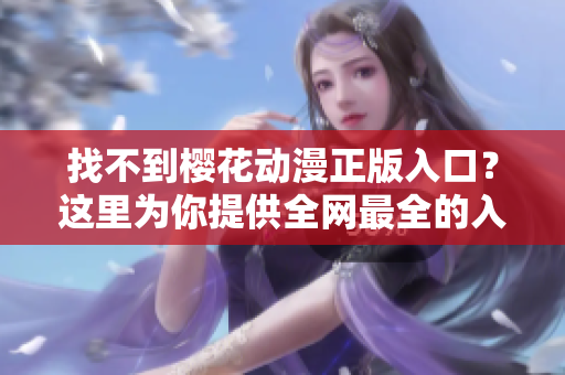 找不到樱花动漫正版入口？这里为你提供全网最全的入口信息！