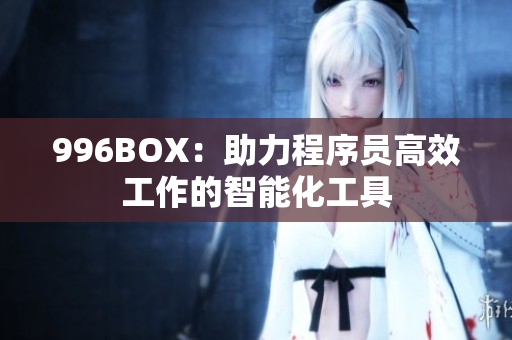 996BOX：助力程序员高效工作的智能化工具